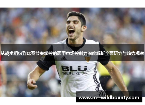 从战术组织到比赛节奏掌控的西甲中场控制力深度解析全面研究与趋势观察