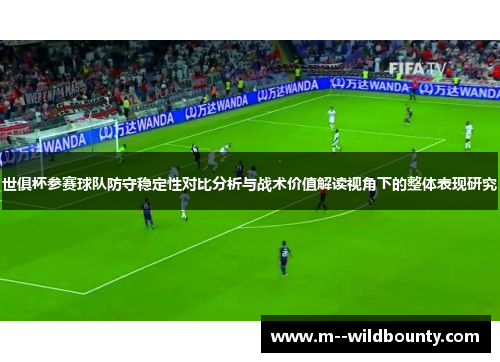 世俱杯参赛球队防守稳定性对比分析与战术价值解读视角下的整体表现研究 世俱杯参赛球队防守稳定性对比分析与战术价值解读视角下的整体表现研究