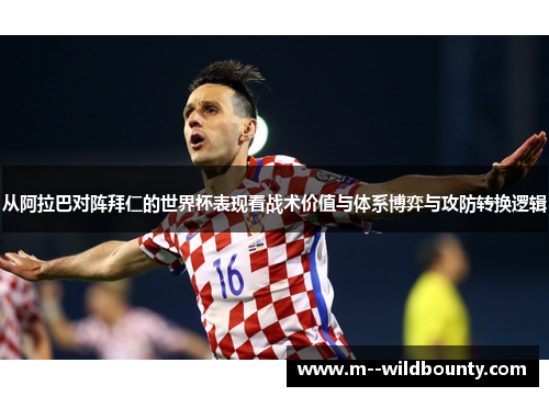 从阿拉巴对阵拜仁的世界杯表现看战术价值与体系博弈与攻防转换逻辑 从阿拉巴对阵拜仁的世界杯表现看战术价值与体系博弈与攻防转换逻辑