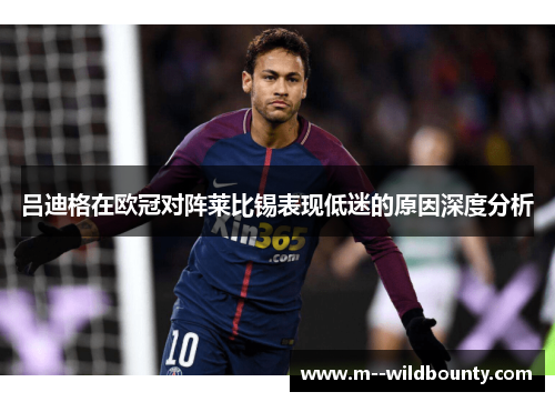 吕迪格在欧冠对阵莱比锡表现低迷的原因深度分析 吕迪格在欧冠对阵莱比锡表现低迷的原因深度分析
