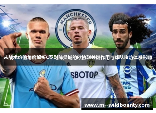 从战术价值角度解析C罗对阵曼城的欧协联关键作用与球队攻防体系影响 从战术价值角度解析C罗对阵曼城的欧协联关键作用与球队攻防体系影响