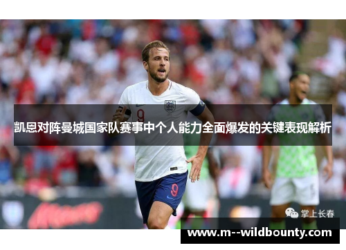 凯恩对阵曼城国家队赛事中个人能力全面爆发的关键表现解析 凯恩对阵曼城国家队赛事中个人能力全面爆发的关键表现解析