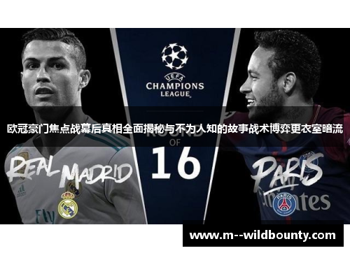 欧冠豪门焦点战幕后真相全面揭秘与不为人知的故事战术博弈更衣室暗流 欧冠豪门焦点战幕后真相全面揭秘与不为人知的故事战术博弈更衣室暗流