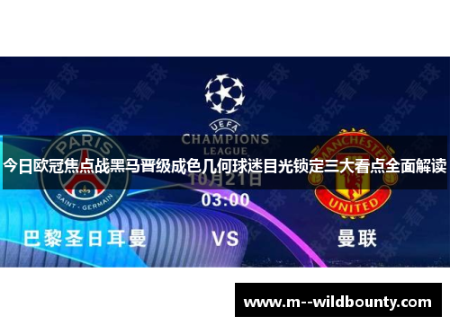 今日欧冠焦点战黑马晋级成色几何球迷目光锁定三大看点全面解读 今日欧冠焦点战黑马晋级成色几何球迷目光锁定三大看点全面解读
