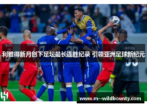 利雅得新月创下足坛最长连胜纪录 引领亚洲足球新纪元 利雅得新月创下足坛最长连胜纪录 引领亚洲足球新纪元