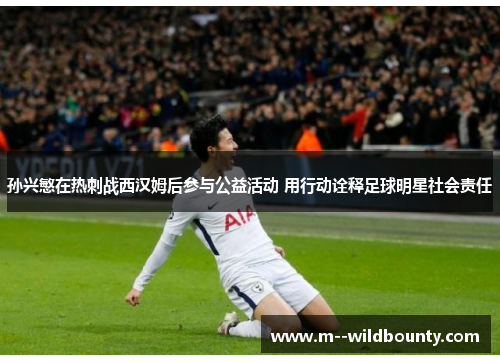 孙兴慜在热刺战西汉姆后参与公益活动 用行动诠释足球明星社会责任