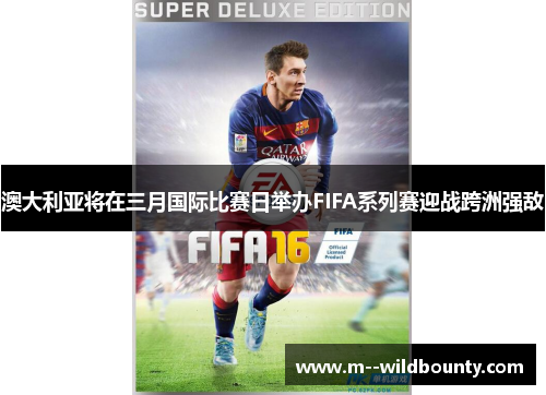 澳大利亚将在三月国际比赛日举办FIFA系列赛迎战跨洲强敌