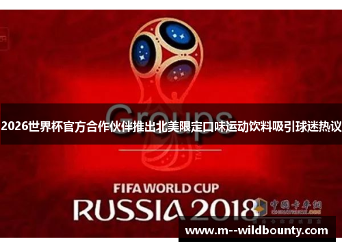 2026世界杯官方合作伙伴推出北美限定口味运动饮料吸引球迷热议
