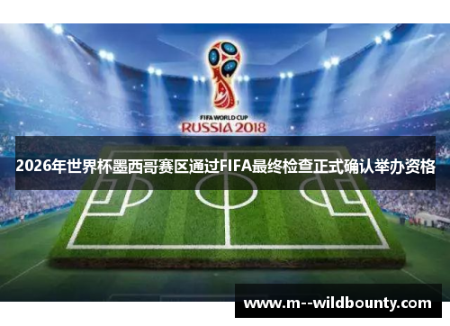 2026年世界杯墨西哥赛区通过FIFA最终检查正式确认举办资格