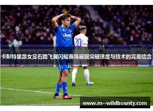 卡彭特里昂女足右路飞翼闪耀赛场展现突破速度与技术的完美结合