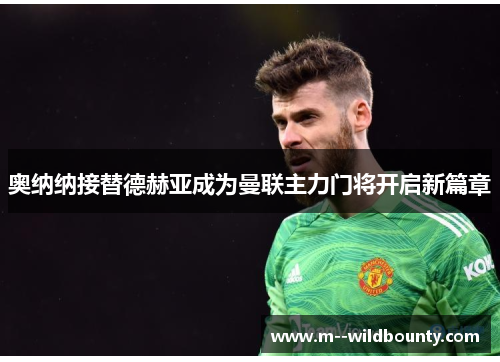 奥纳纳接替德赫亚成为曼联主力门将开启新篇章